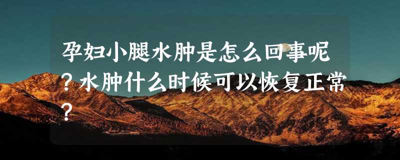 孕妇小腿水肿是怎么回事呢？水肿什么时候可以恢复正常？