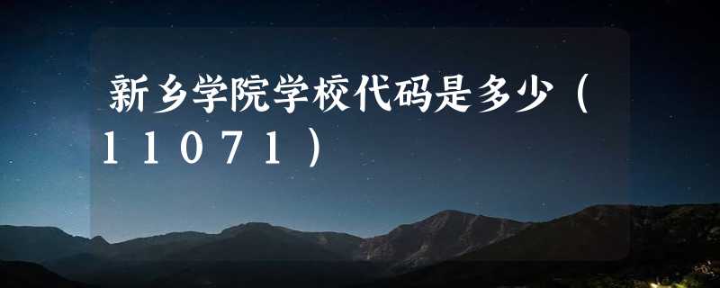 新乡学院学校代码是多少（11071）