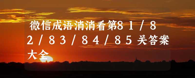 微信成语消消看第81/82/83/84/85关答案大全