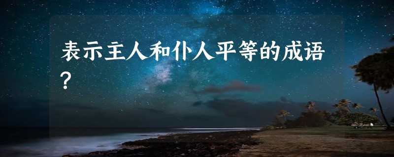 表示主人和仆人平等的成语？