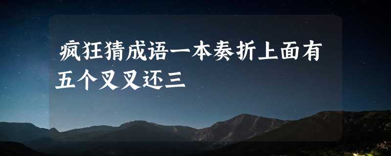 疯狂猜成语一本奏折上面有五个叉叉还三