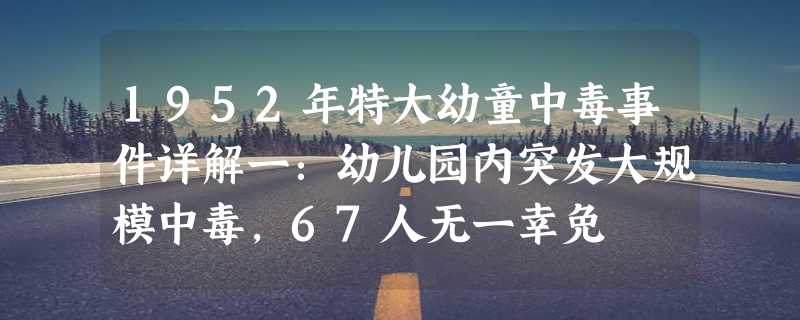 1952年特大幼童中毒事件详解一：幼儿园内突发大规模中毒，67人无一幸免