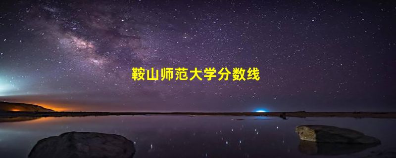 鞍山师范大学分数线