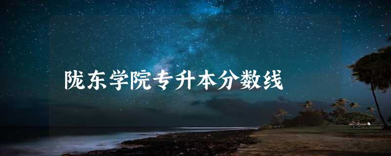 陇东学院专升本分数线