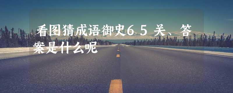 看图猜成语御史65关、答案是什么呢