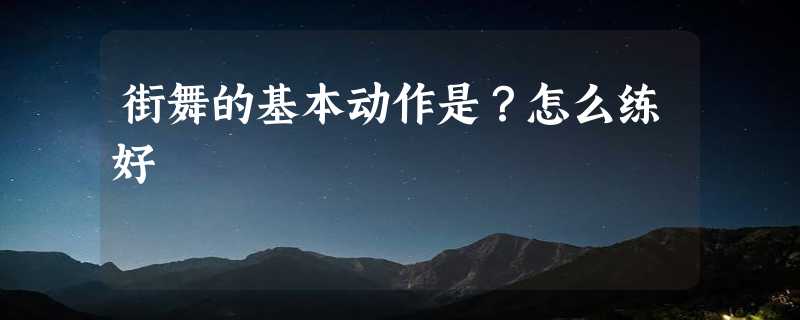 街舞的基本动作是？怎么练好