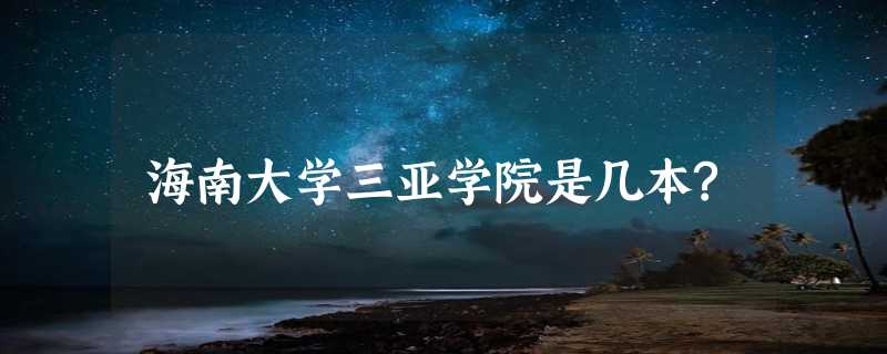 海南大学三亚学院是几本?