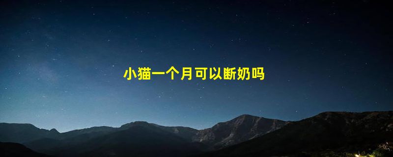 小猫一个月可以断奶吗