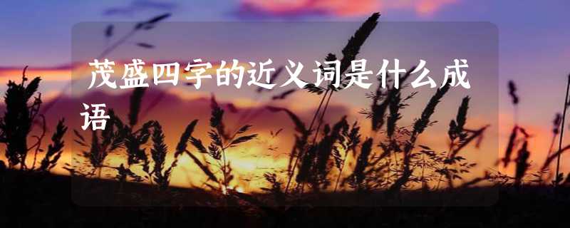 茂盛四字的近义词是什么成语