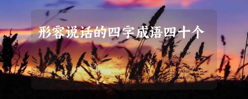 形容说话的四字成语四十个