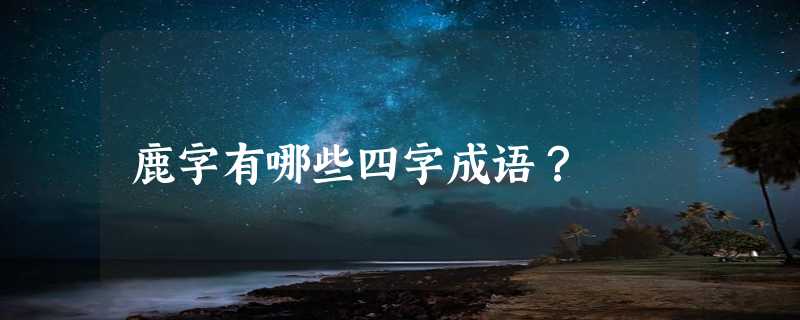 鹿字有哪些四字成语？