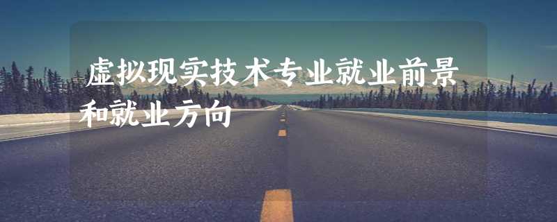 虚拟现实技术专业就业前景和就业方向