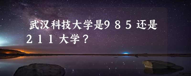 武汉科技大学是985还是211大学？