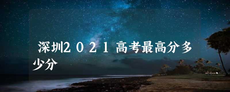 深圳2021高考最高分多少分