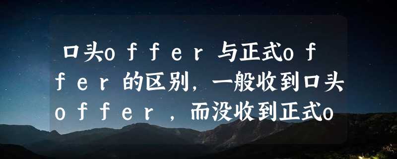 口头offer与正式offer的区别，一般收到口头offer，而没收到正式offer的概率大吗？