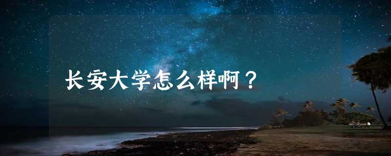 长安大学怎么样啊？