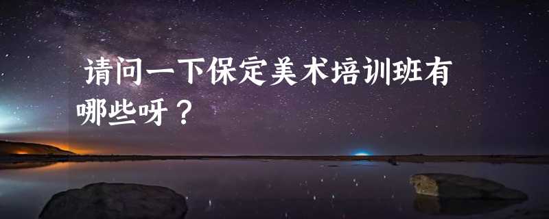 请问一下保定美术培训班有哪些呀？