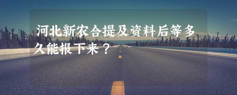 河北新农合提及资料后等多久能报下来？