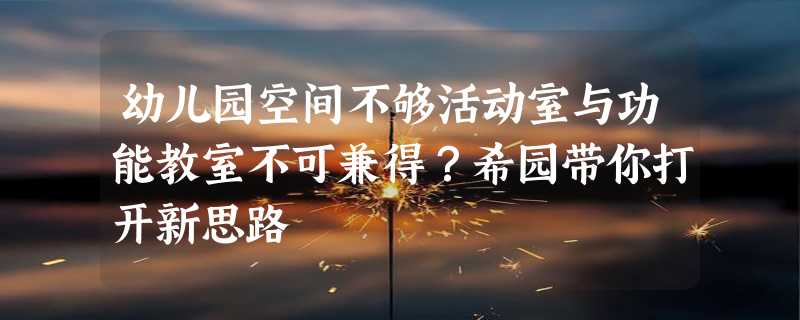 幼儿园空间不够活动室与功能教室不可兼得？希园带你打开新思路