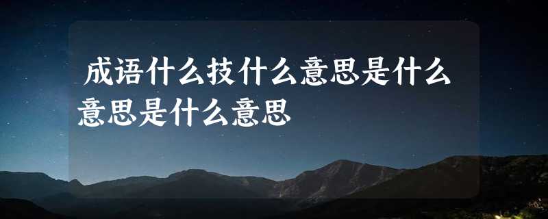 成语什么技什么意思是什么意思是什么意思