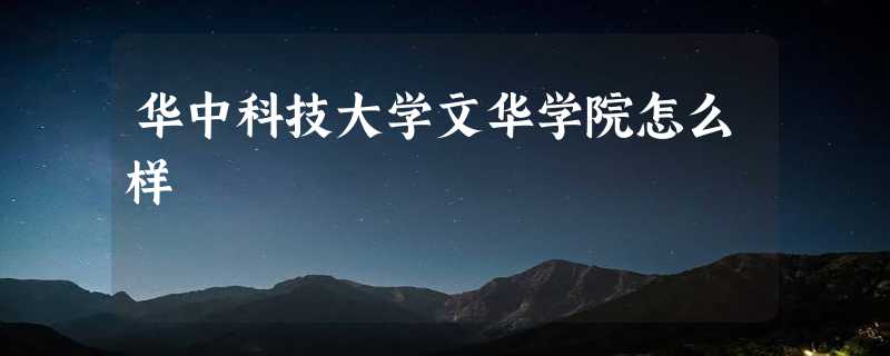 华中科技大学文华学院怎么样