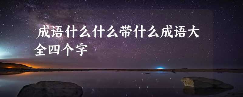 成语什么什么带什么成语大全四个字