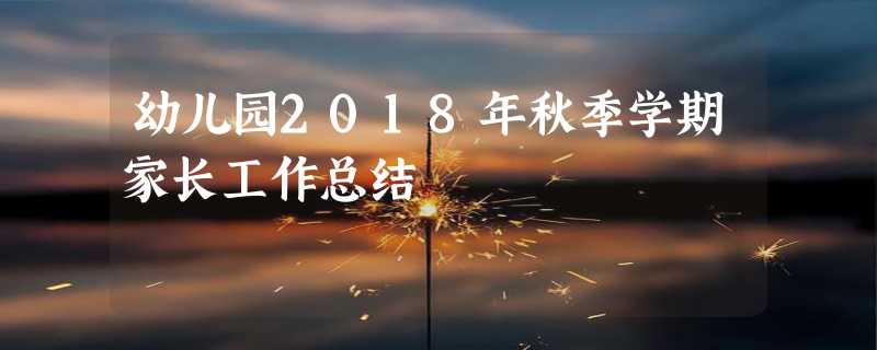 幼儿园2018年秋季学期家长工作总结