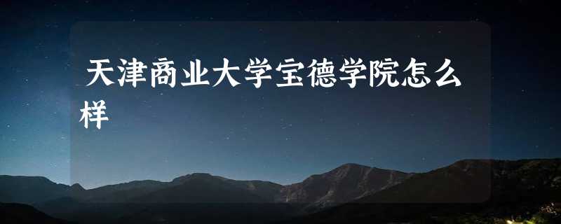 天津商业大学宝德学院怎么样