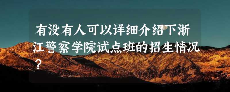 有没有人可以详细介绍下浙江警察学院试点班的招生情况？