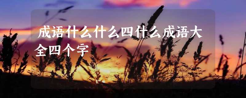 成语什么什么四什么成语大全四个字