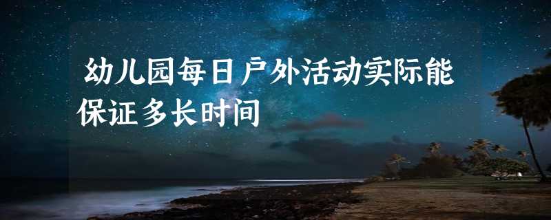 幼儿园每日户外活动实际能保证多长时间