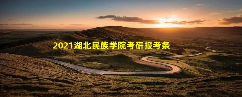 2021湖北民族学院考研报考条件?