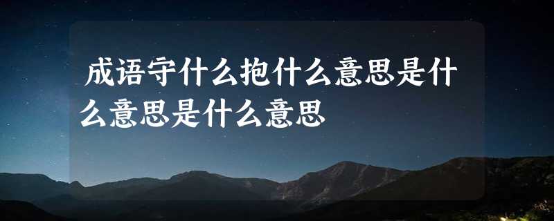 成语守什么抱什么意思是什么意思是什么意思