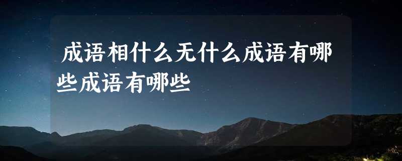 成语相什么无什么成语有哪些成语有哪些