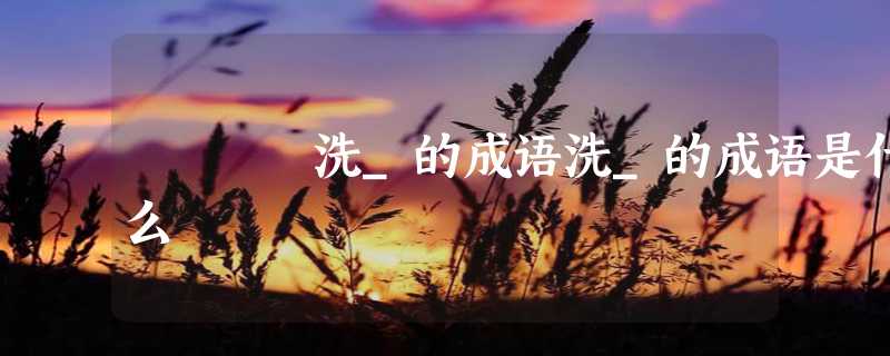 洗_的成语洗_的成语是什么