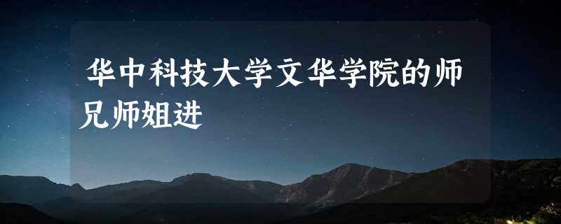 华中科技大学文华学院的师兄师姐进