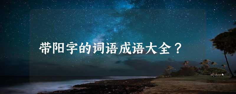 带阳字的词语成语大全？