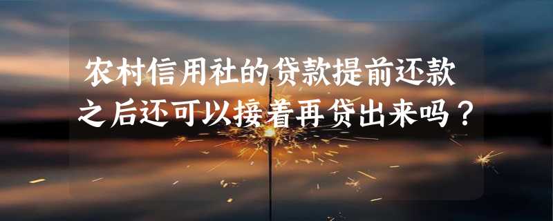 农村信用社的贷款提前还款之后还可以接着再贷出来吗？