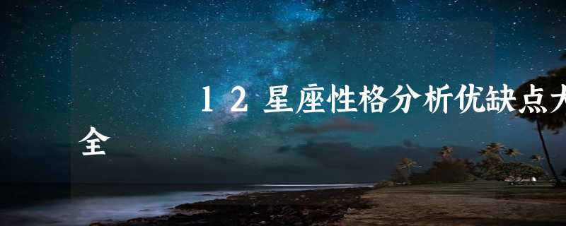 12星座性格分析优缺点大全