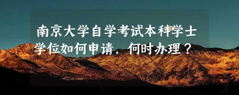 南京大学自学考试本科学士学位如何申请，何时办理？