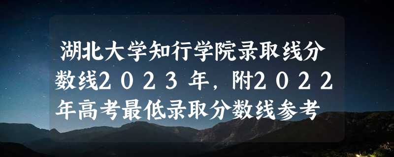 湖北大学知行学院录取线分数线2023年,附2022年高考最低录取分数线参考