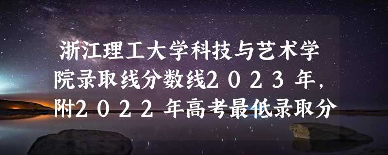 浙江理工大学科技与艺术学院录取线分数线2023年,附2022年高考最低录取分数线参考