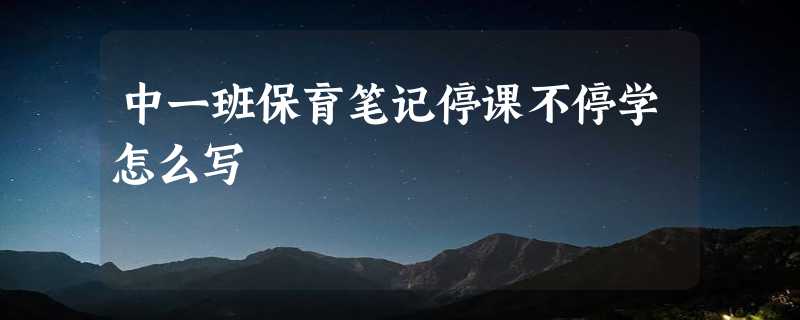 中一班保育笔记停课不停学怎么写