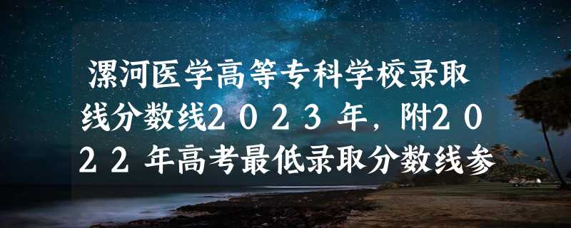 漯河医学高等专科学校录取线分数线2023年,附2022年高考最低录取分数线参考