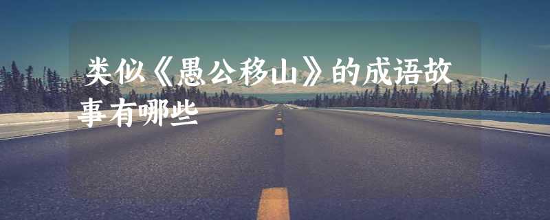 类似《愚公移山》的成语故事有哪些