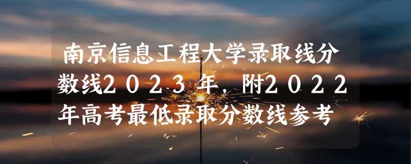 南京信息工程大学录取线分数线2023年,附2022年高考最低录取分数线参考