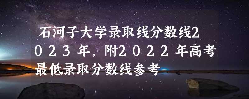 石河子大学录取线分数线2023年,附2022年高考最低录取分数线参考