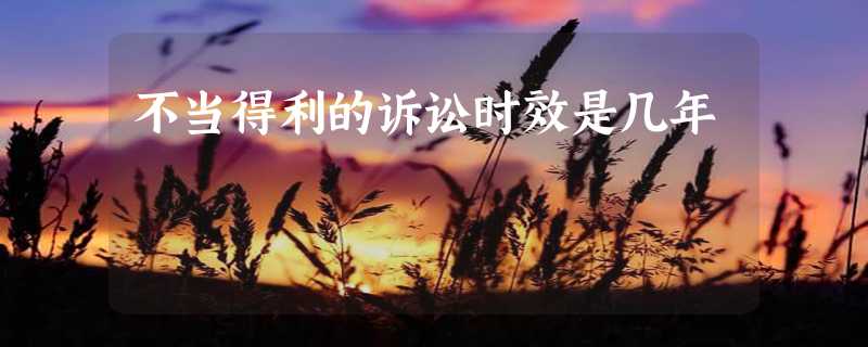 不当得利的诉讼时效是几年