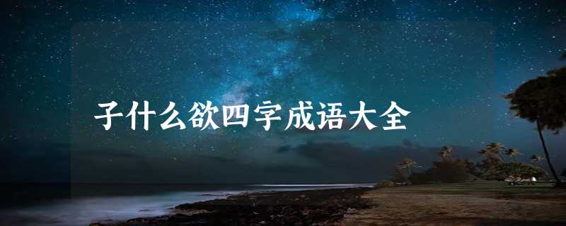 子什么欲四字成语大全