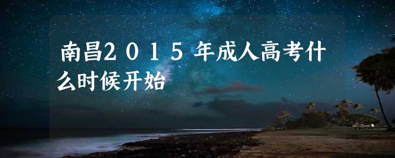 南昌2015年成人高考什么时候开始